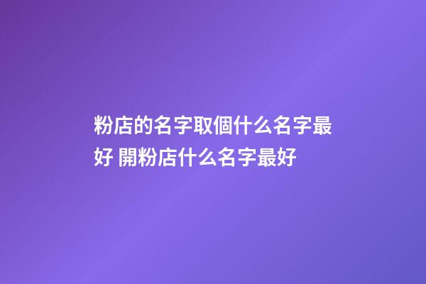 粉店的名字取個什么名字最好 開粉店什么名字最好